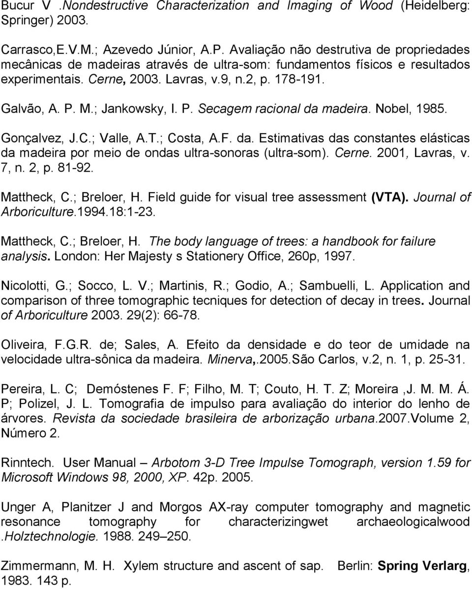 ; Jankowsky, I. P. Secagem racional da madeira. Nobel, 1985. Gonçalvez, J.C.; Valle, A.T.; Costa, A.F. da. Estimativas das constantes elásticas da madeira por meio de ondas ultra-sonoras (ultra-som).