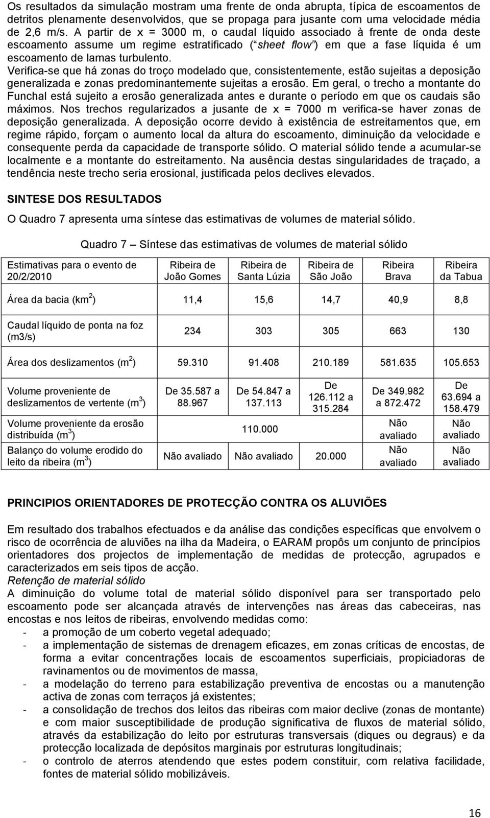 Verifica-se que há zonas do troço modelado que, consistentemente, estão sujeitas a deposição generalizada e zonas predominantemente sujeitas a erosão.