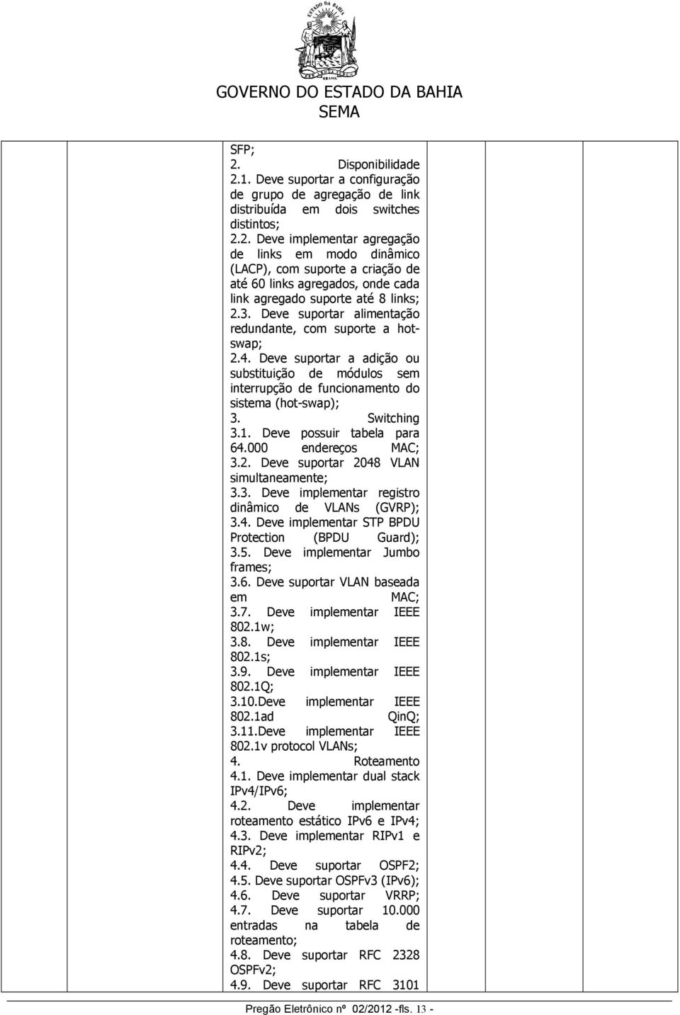Deve possuir tabela para 64.000 endereços MAC; 3.2. Deve suportar 2048 VLAN simultaneamente; 3.3. Deve implementar registro dinâmico de VLANs (GVRP); 3.4. Deve implementar STP BPDU Protection (BPDU Guard); 3.