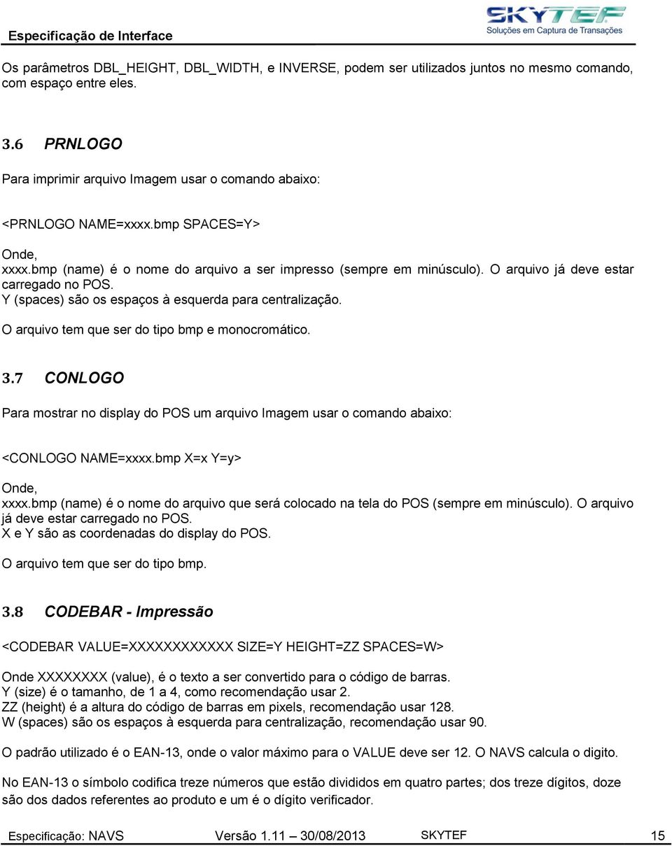 O arquivo tem que ser do tipo bmp e monocromático. 3.7 CONLOGO Para mostrar no display do POS um arquivo Imagem usar o comando abaixo: <CONLOGO NAME=xxxx.bmp X=x Y=y> Onde, xxxx.