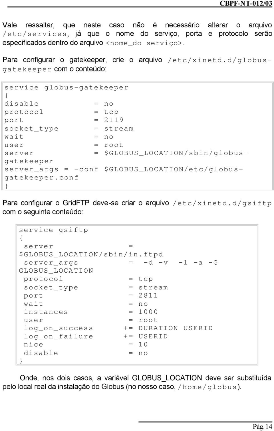 d/globusgatekeeper com o conteúdo: service globus-gatekeeper { disable = no protocol = tcp port = 2119 socket_type = stream wait = no user = root server = $GLOBUS_LOCATION/sbin/globusgatekeeper
