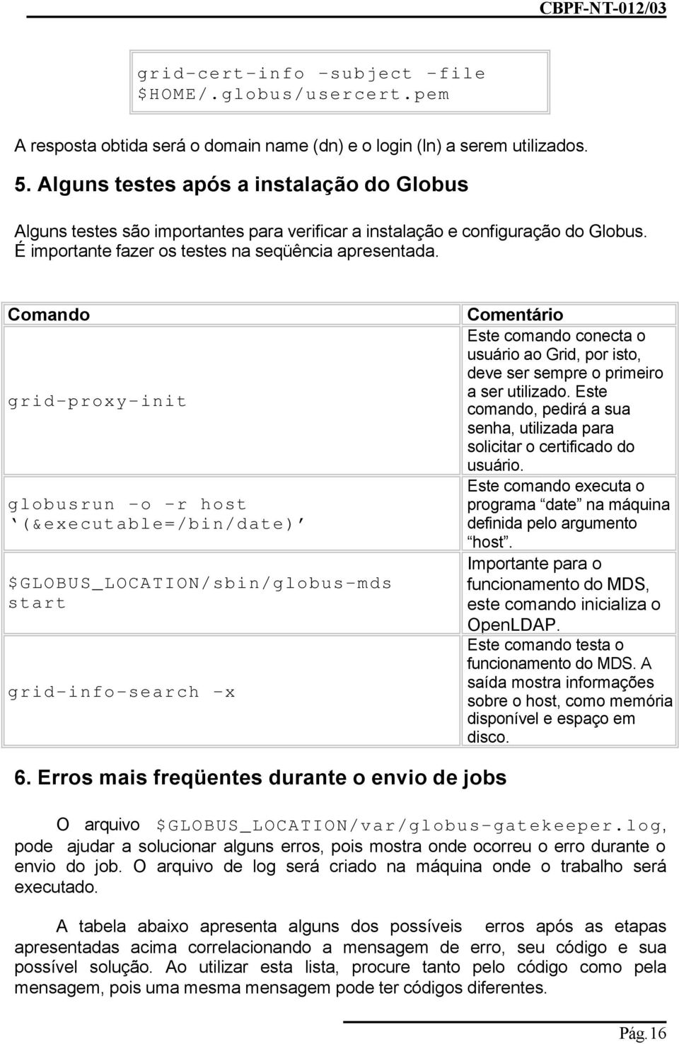 Comando grid-proxy-init globusrun -o r host (&executable=/bin/date) $GLOBUS_LOCATION/sbin/globus-mds start grid-info-search x Comentário Este comando conecta o usuário ao Grid, por isto, deve ser