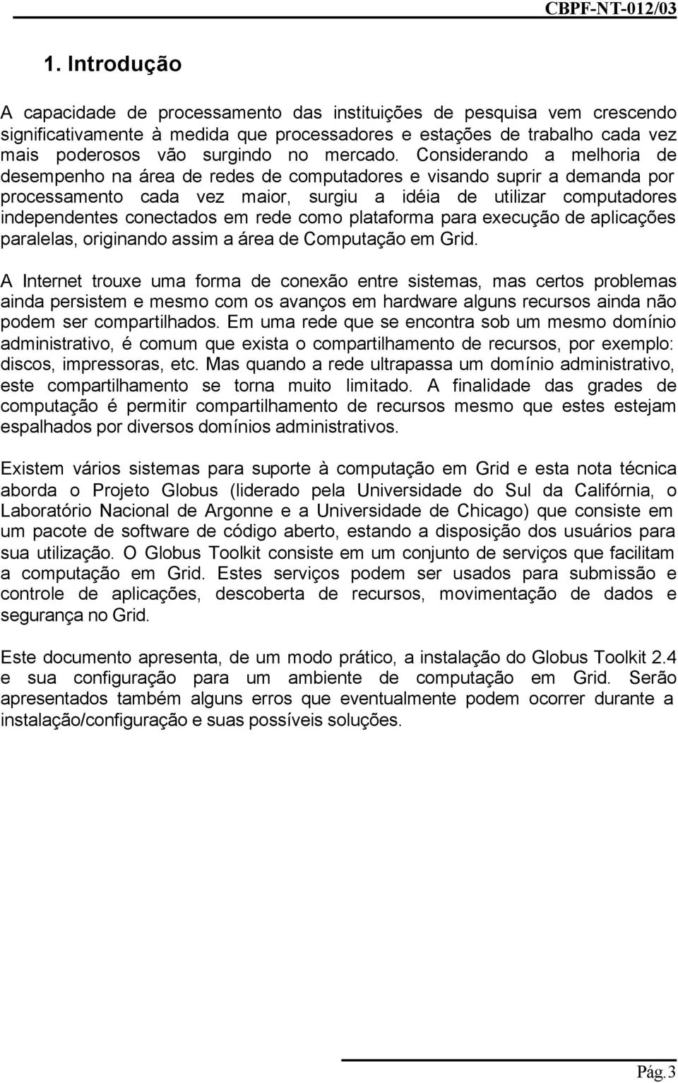 Considerando a melhoria de desempenho na área de redes de computadores e visando suprir a demanda por processamento cada vez maior, surgiu a idéia de utilizar computadores independentes conectados em