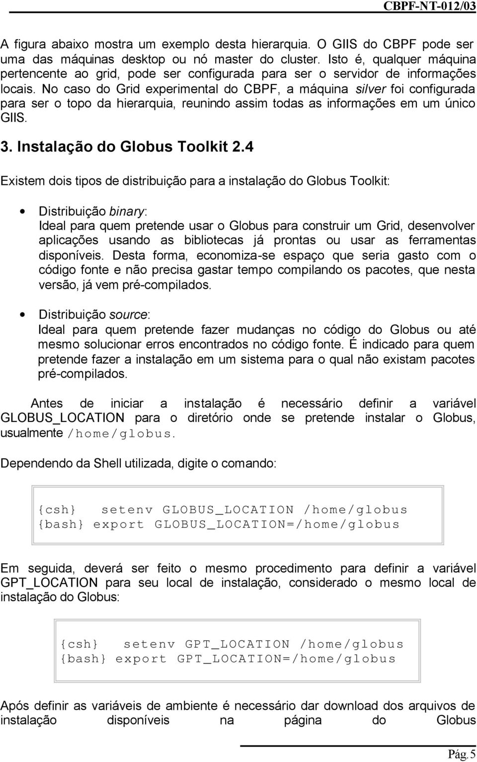 No caso do Grid experimental do CBPF, a máquina silver foi configurada para ser o topo da hierarquia, reunindo assim todas as informações em um único GIIS. 3. Instalação do Globus Toolkit 2.