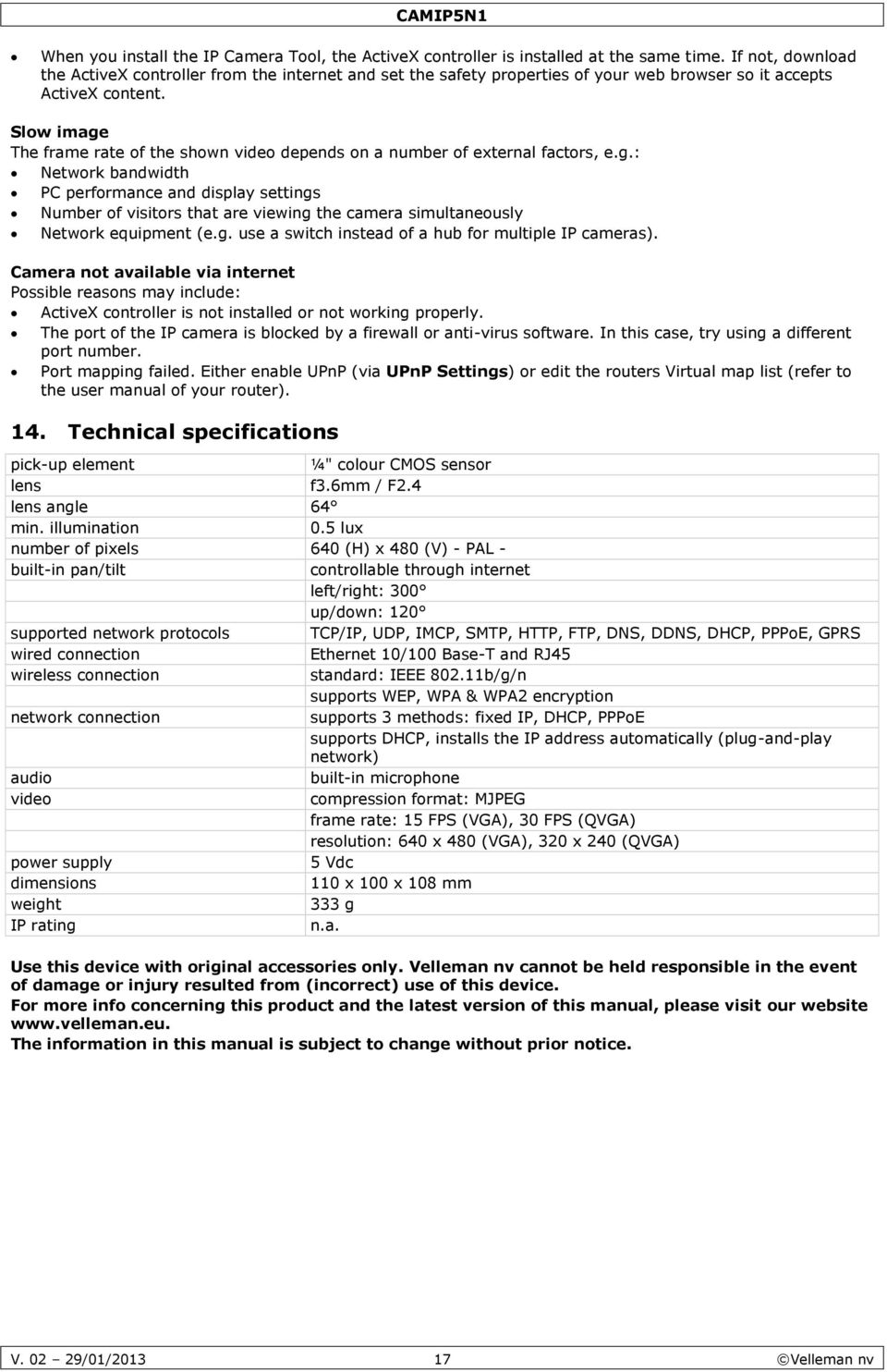 Slow image The frame rate of the shown video depends on a number of external factors, e.g.: Network bandwidth PC performance and display settings Number of visitors that are viewing the camera simultaneously Network equipment (e.