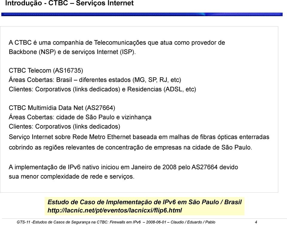 Cobertas: cidade de São Paulo e vizinhança Clientes: Corporativos (links dedicados) Serviço Internet sobre Rede Metro Ethernet baseada em malhas de fibras ópticas enterradas cobrindo as regiões