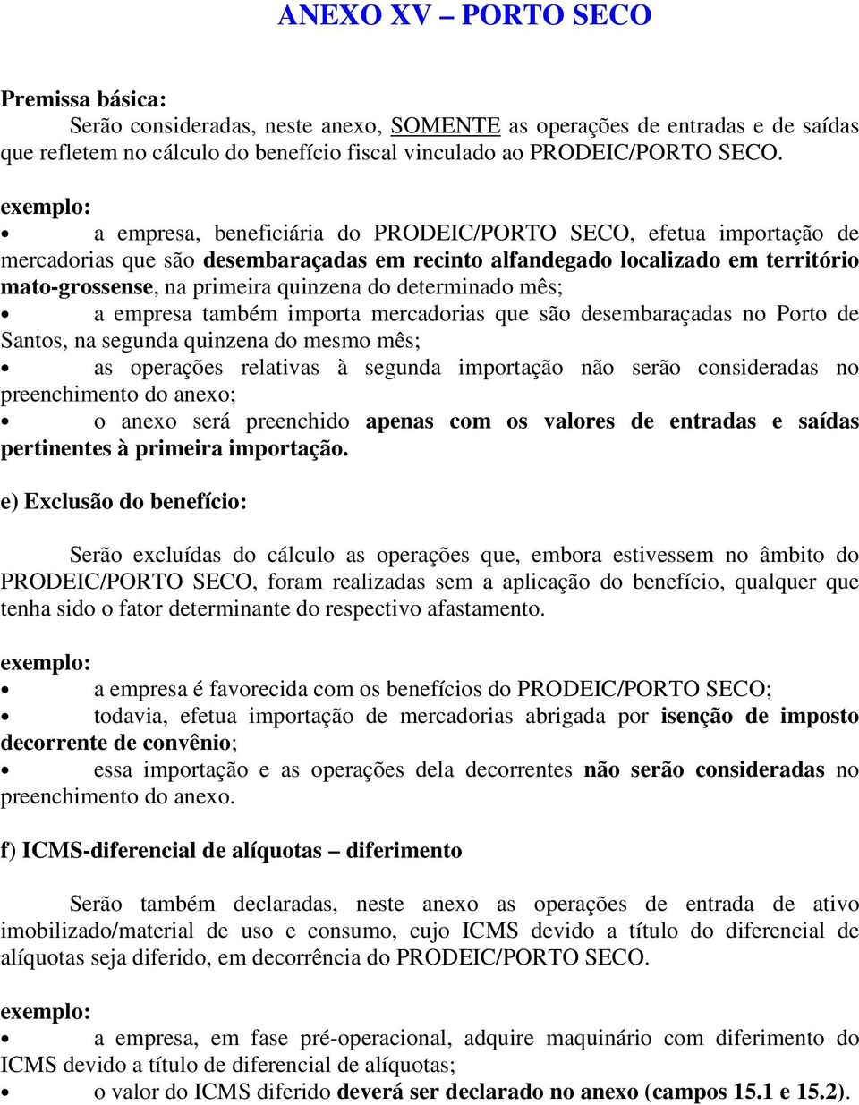 determinado mês; a empresa também importa mercadorias que são desembaraçadas no Porto de Santos, na segunda quinzena do mesmo mês; as operações relativas à segunda importação não serão consideradas