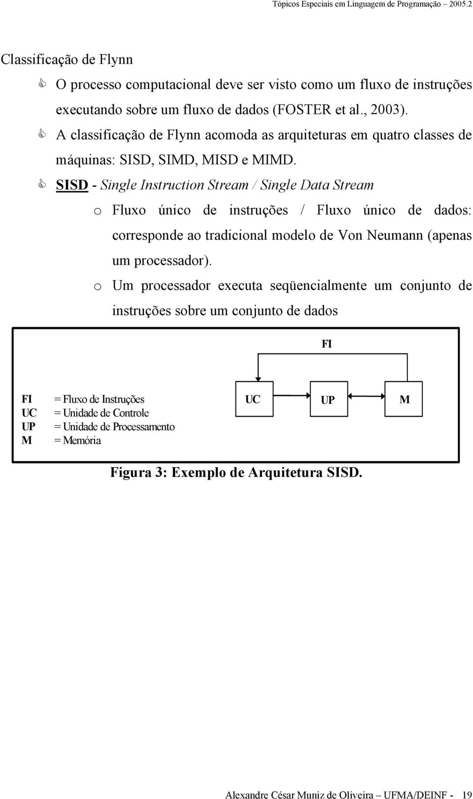 SISD - Single Instruction Stream / Single Data Stream o Fluxo único de instruções / Fluxo único de dados: corresponde ao tradicional modelo de Von Neumann (apenas um processador).