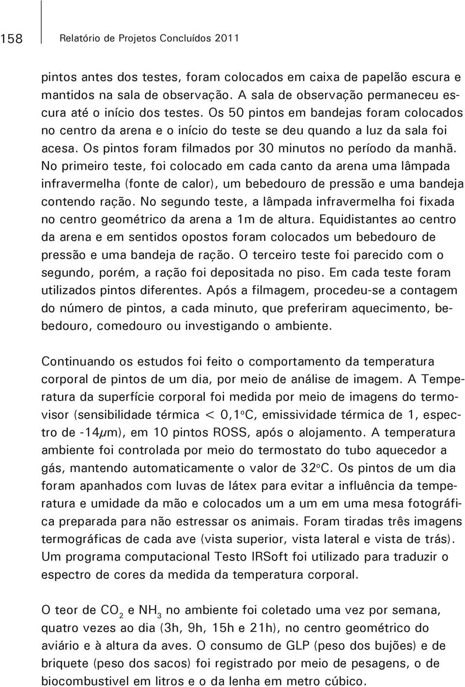 Os 50 pintos em bandejas foram colocados no centro da arena e o início do teste se deu quando a luz da sala foi No primeiro teste, foi colocado em cada canto da arena uma lâmpada infravermelha (fonte