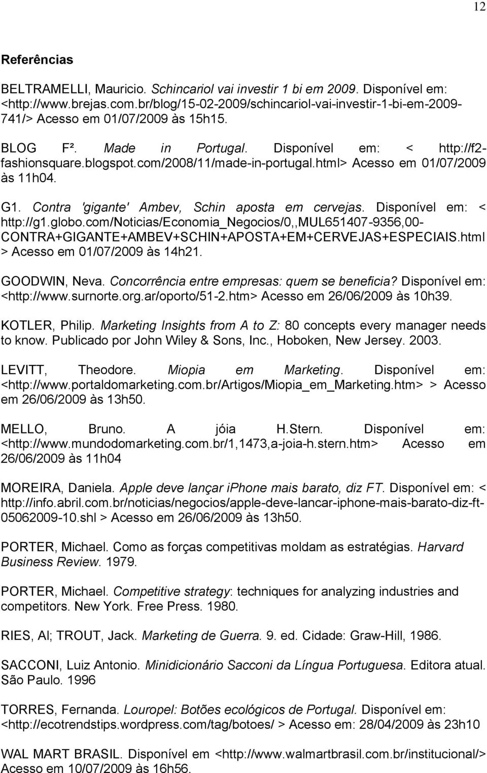 com/2008/11/made-in-portugal.html> Acesso em 01/07/2009 às 11h04. G1. Contra 'gigante' Ambev, Schin aposta em cervejas. Disponível em: < http://g1.globo.