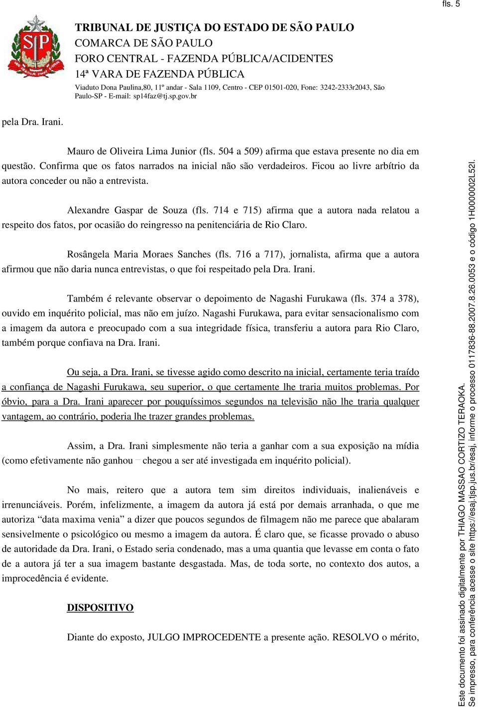 714 e 715) afirma que a autora nada relatou a respeito dos fatos, por ocasião do reingresso na penitenciária de Rio Claro. Rosângela Maria Moraes Sanches (fls.