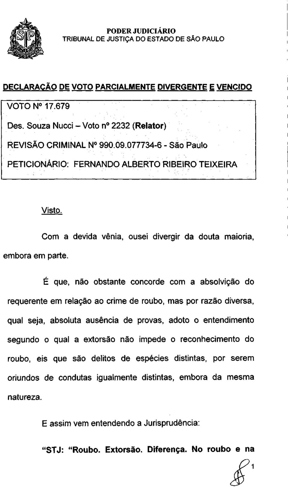 Com a devida vênia, ousei divergir da douta maioria, É que, não obstante concorde com a absolvição do requerente em relação ao crime de roubo, mas por razão diversa, qual seja,