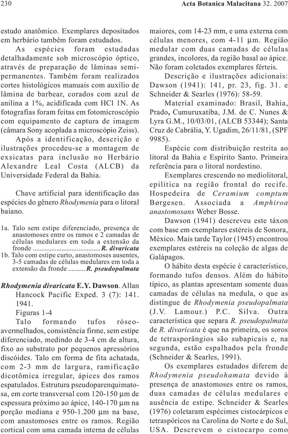 Também foram realizados cortes histológicos manuais com auxílio de lâmina de barbear, corados com azul de anilina a 1%, acidificada com HCl 1N.