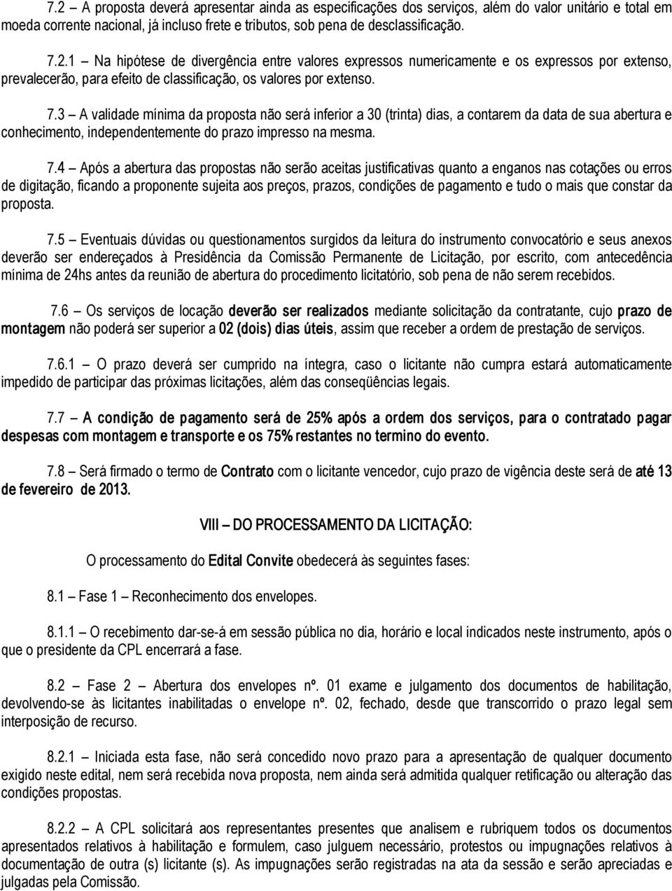 4 Após a abertura das propostas não serão aceitas justificativas quanto a enganos nas cotações ou erros de digitação, ficando a proponente sujeita aos preços, prazos, condições de pagamento e tudo o