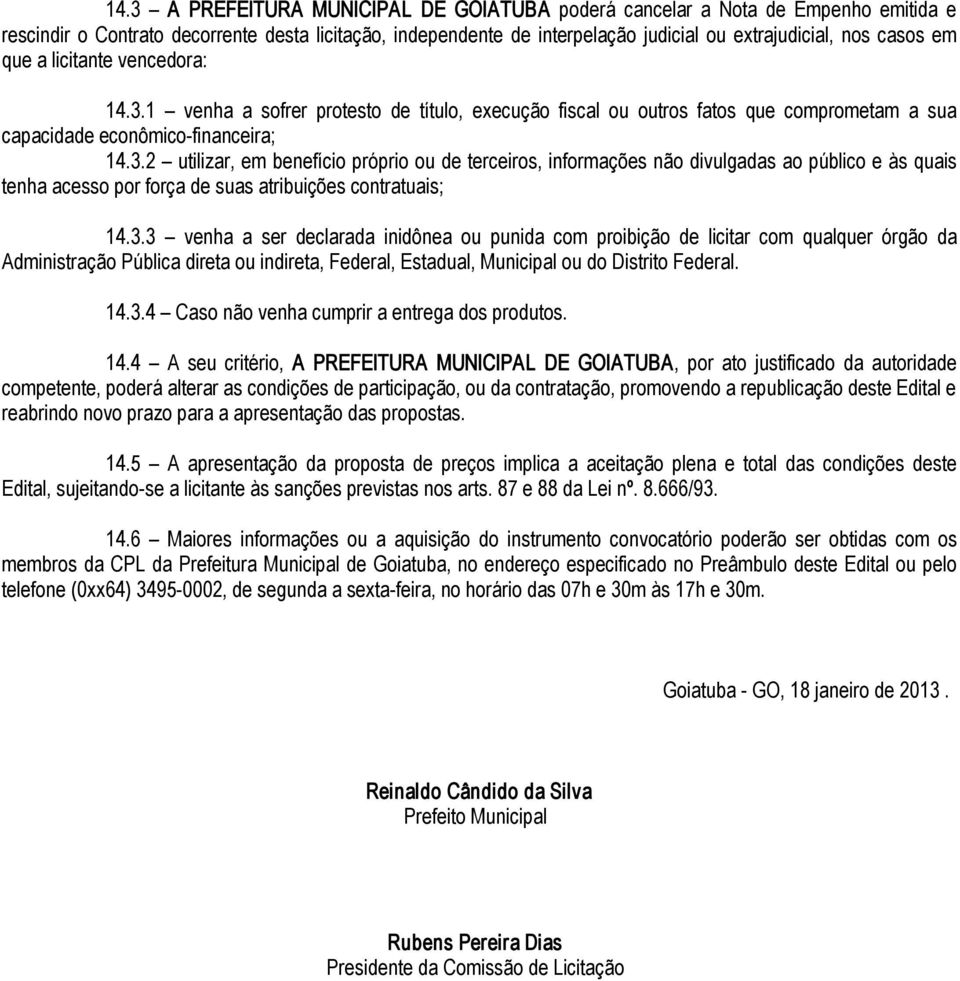 3.3 venha a ser declarada inidônea ou punida com proibição de licitar com qualquer órgão da Administração Pública direta ou indireta, Federal, Estadual, Municipal ou do Distrito Federal. 14.3.4 Caso não venha cumprir a entrega dos produtos.