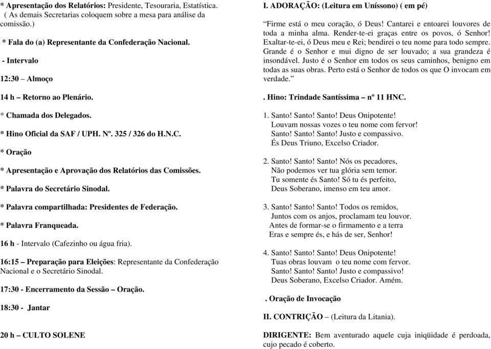 * Palavra do Secretário Sinodal. * Palavra compartilhada: Presidentes de Federação. * Palavra Franqueada. 16 h - Intervalo (Cafezinho ou água fria).