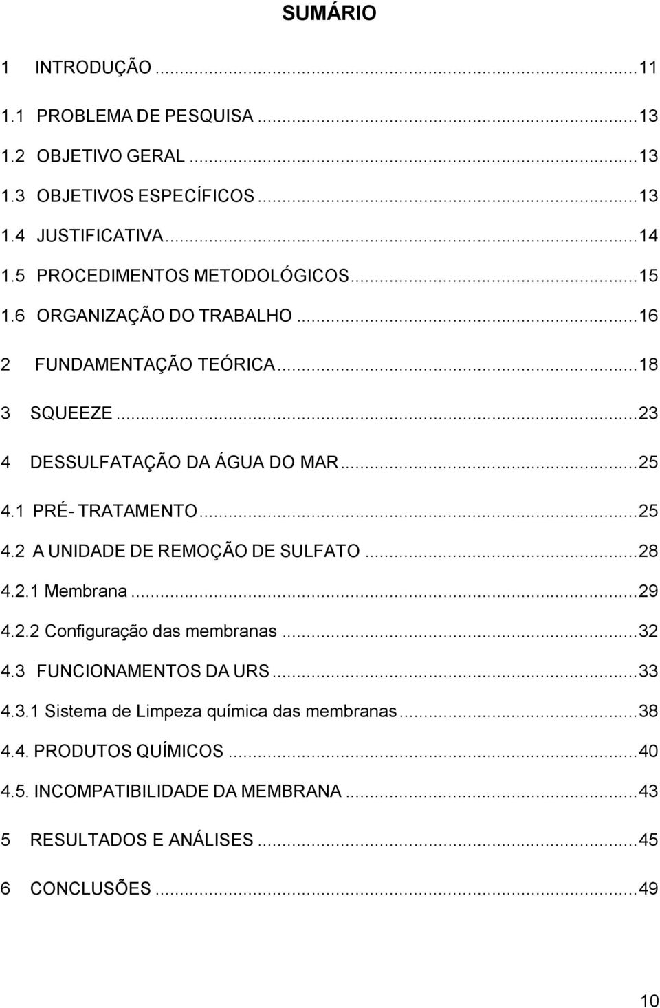 1 PRÉ- TRATAMENTO... 25 4.2 A UNIDADE DE REMOÇÃO DE SULFATO... 28 4.2.1 Membrana... 29 4.2.2 Configuração das membranas... 32 4.3 FUNCIONAMENTOS DA URS.