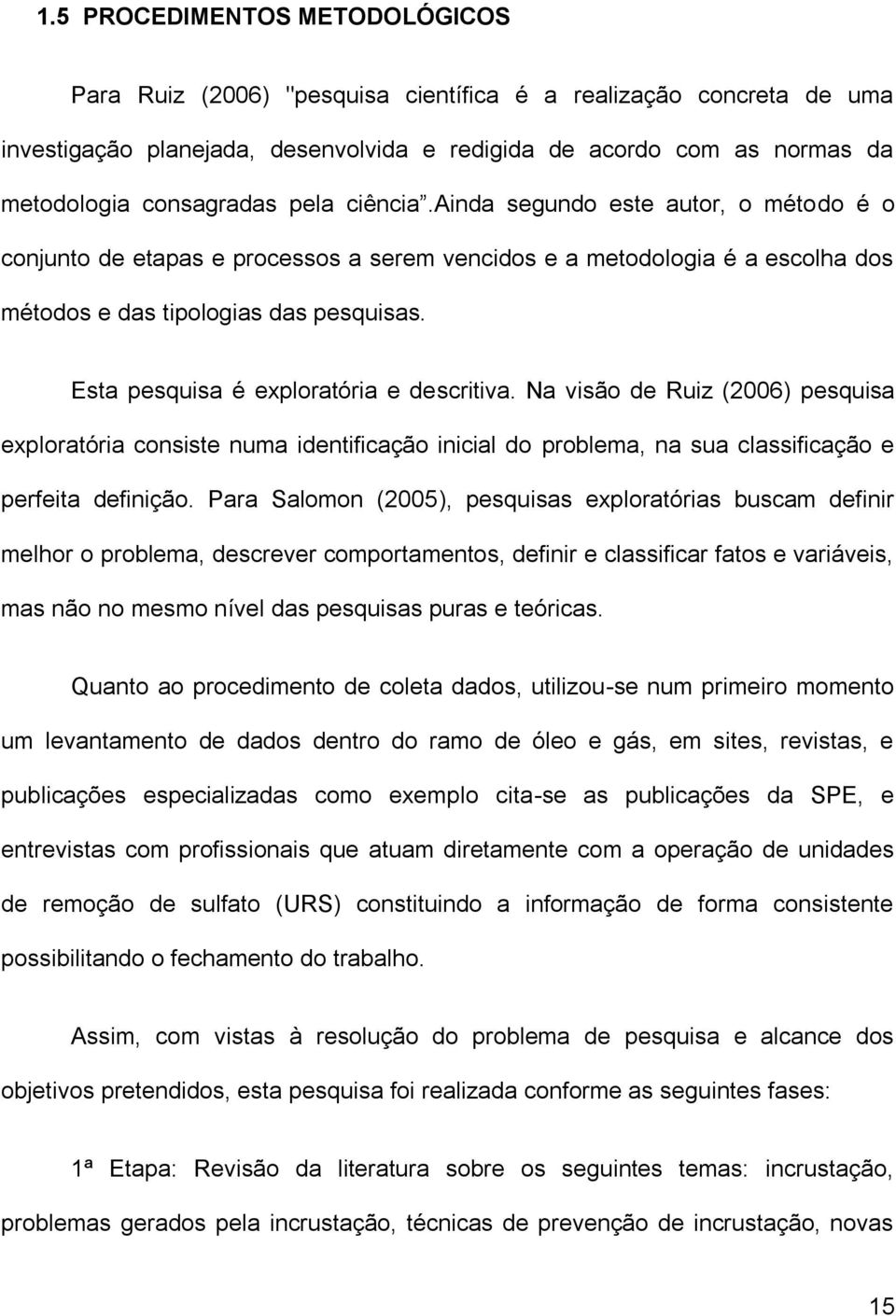 Esta pesquisa é exploratória e descritiva. Na visão de Ruiz (2006) pesquisa exploratória consiste numa identificação inicial do problema, na sua classificação e perfeita definição.