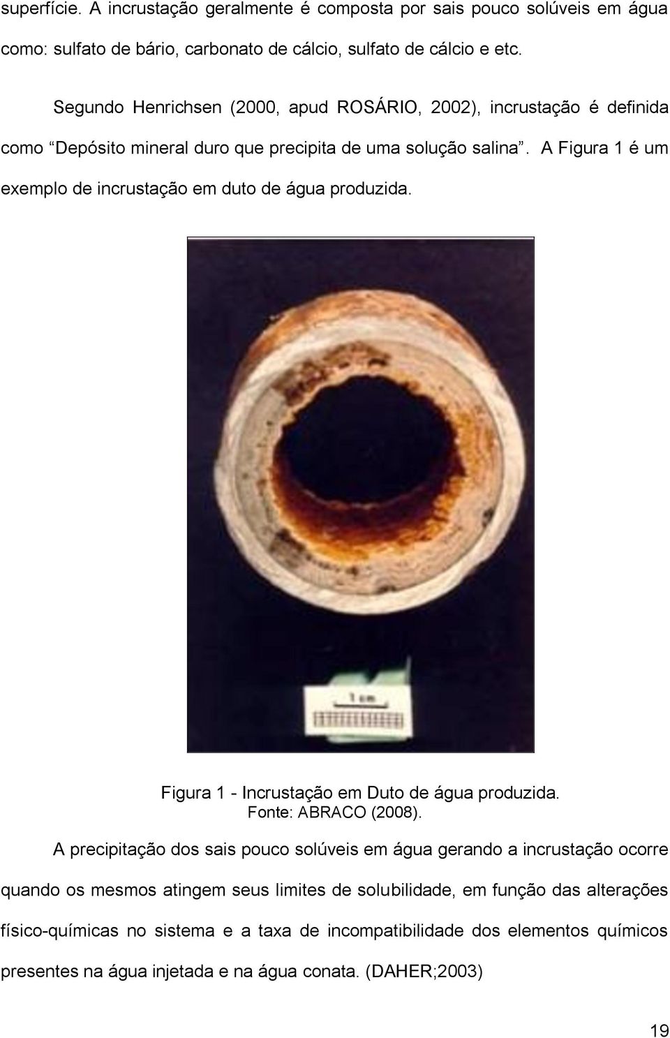 A Figura 1 é um exemplo de incrustação em duto de água produzida. Figura 1 - Incrustação em Duto de água produzida. Fonte: ABRACO (2008).