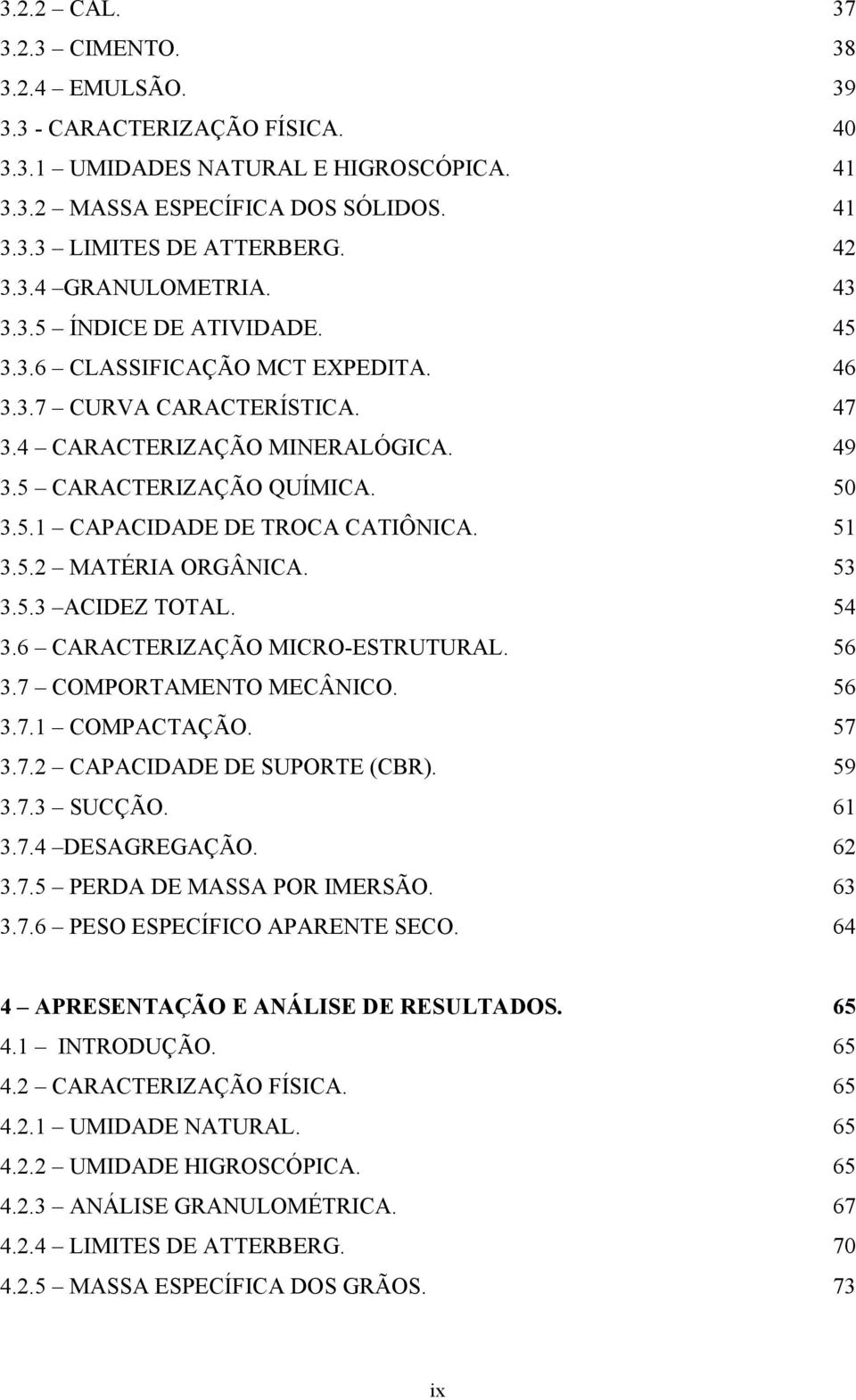 51 3.5.2 MATÉRIA ORGÂNICA. 53 3.5.3 ACIDEZ TOTAL. 54 3.6 CARACTERIZAÇÃO MICRO-ESTRUTURAL. 56 3.7 COMPORTAMENTO MECÂNICO. 56 3.7.1 COMPACTAÇÃO. 57 3.7.2 CAPACIDADE DE SUPORTE (CBR). 59 3.7.3 SUCÇÃO.