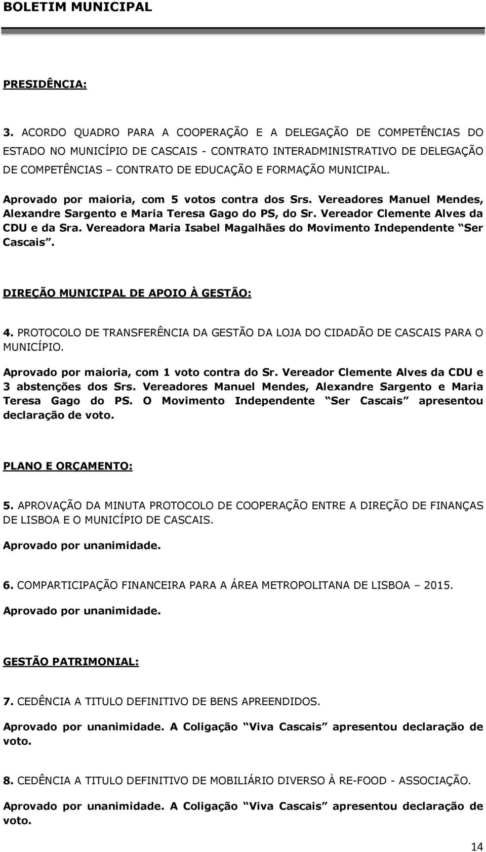 Aprovado por maioria, com 5 votos contra dos Srs. Vereadores Manuel Mendes, Alexandre Sargento e Maria Teresa Gago do PS, do Sr. Vereador Clemente Alves da CDU e da Sra.