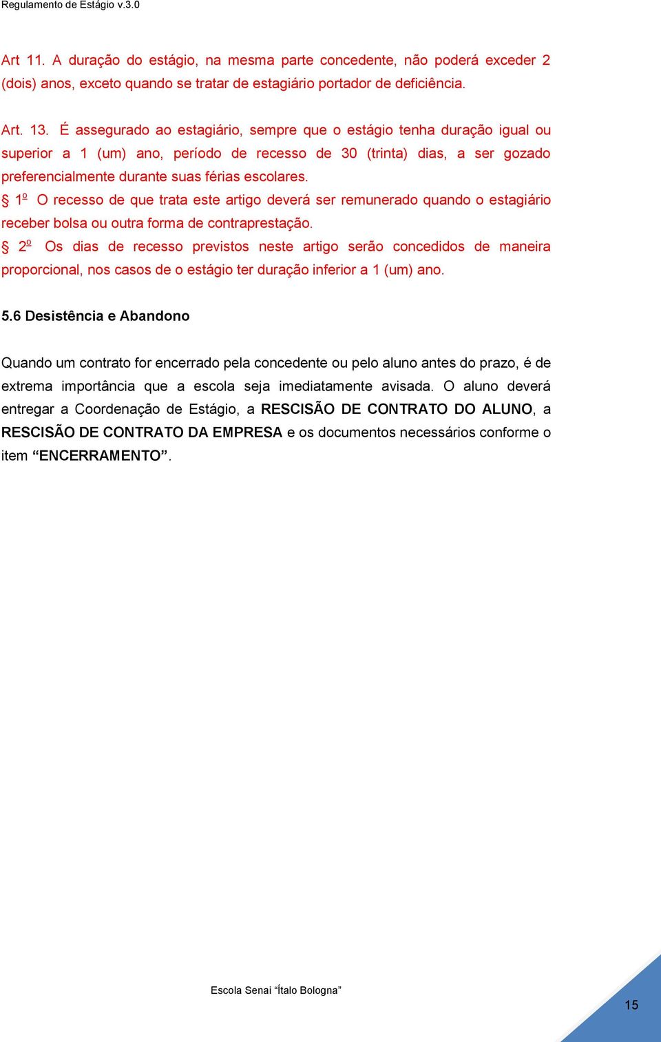 1 o O recesso de que trata este artigo deverá ser remunerado quando o estagiário receber bolsa ou outra forma de contraprestação.