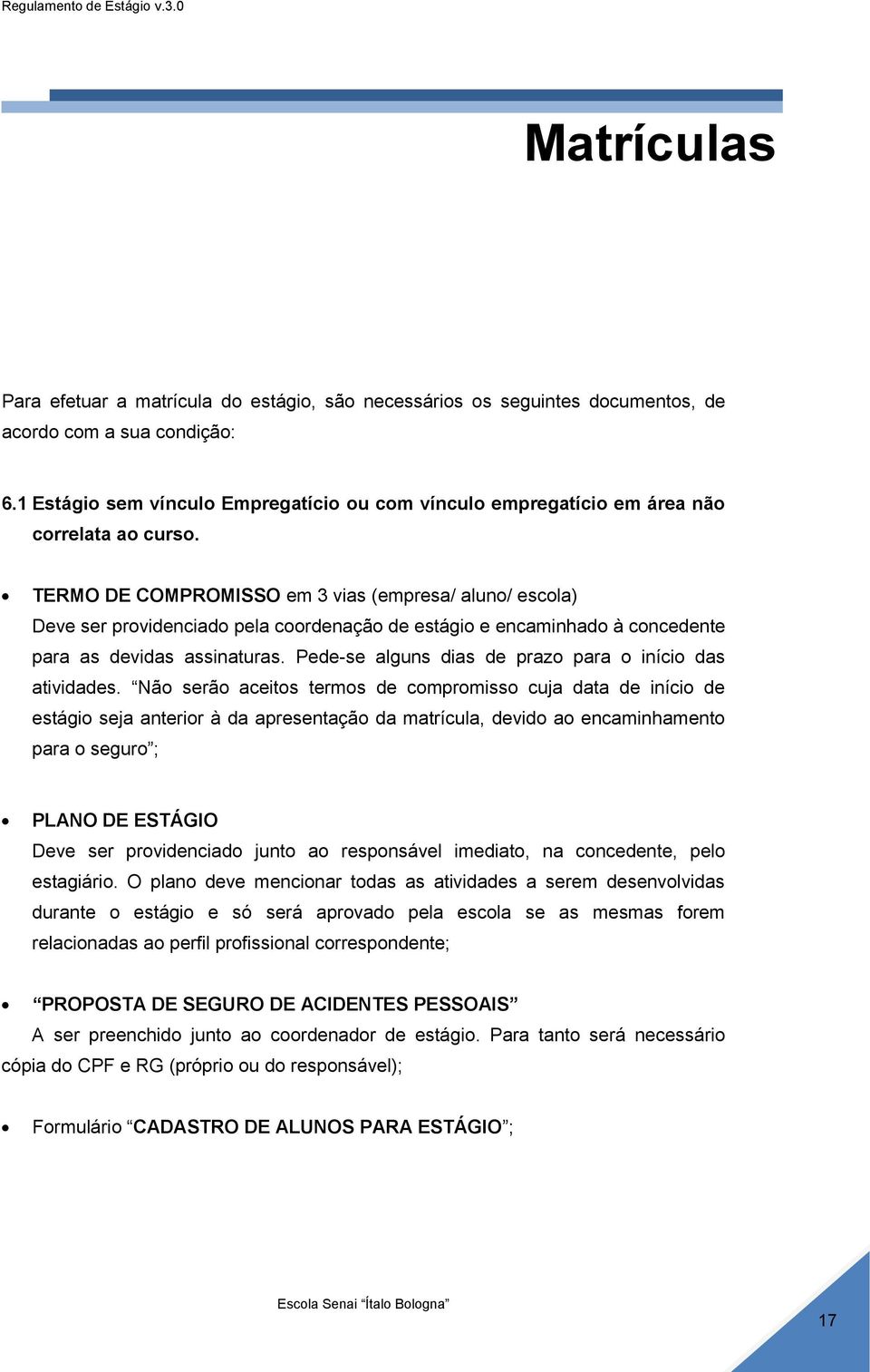 TERMO DE COMPROMISSO em 3 vias (empresa/ aluno/ escola) Deve ser providenciado pela coordenação de estágio e encaminhado à concedente para as devidas assinaturas.