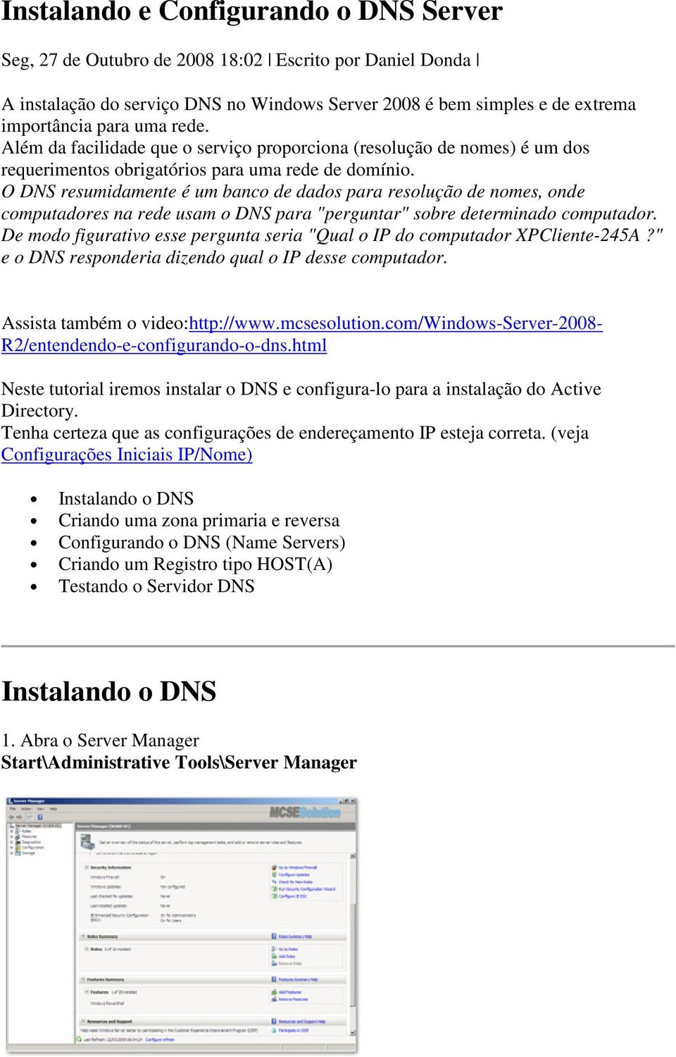 O DNS resumidamente é um banco de dados para resolução de nomes, onde computadores na rede usam o DNS para "perguntar" sobre determinado computador.