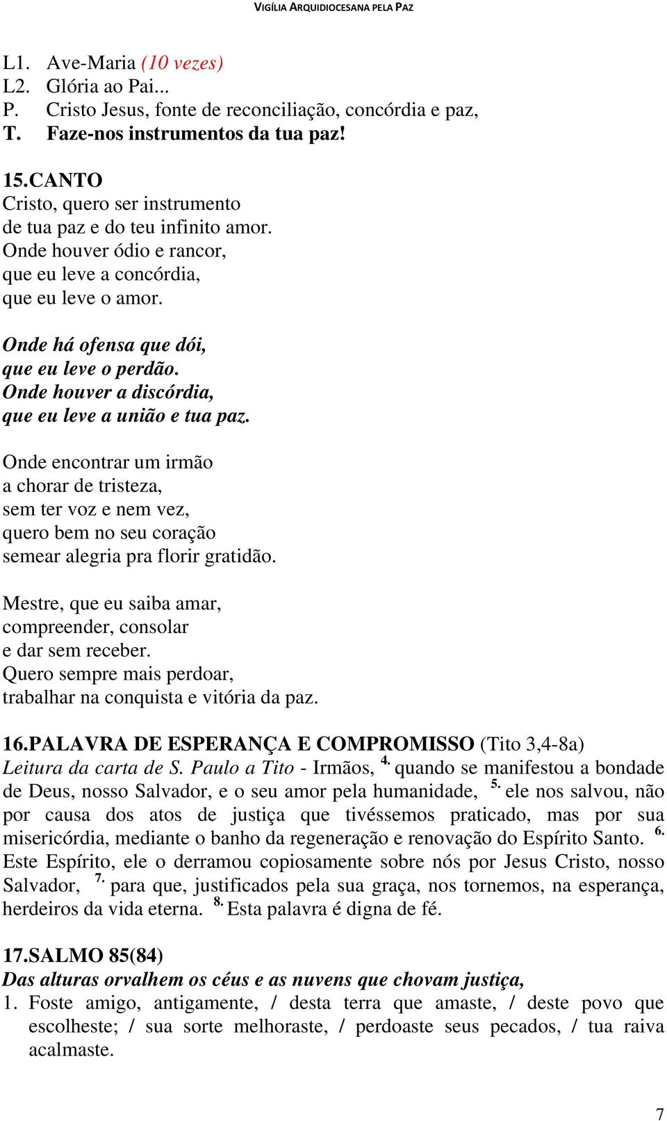 Onde houver a discórdia, que eu leve a união e tua paz. Onde encontrar um irmão a chorar de tristeza, sem ter voz e nem vez, quero bem no seu coração semear alegria pra florir gratidão.