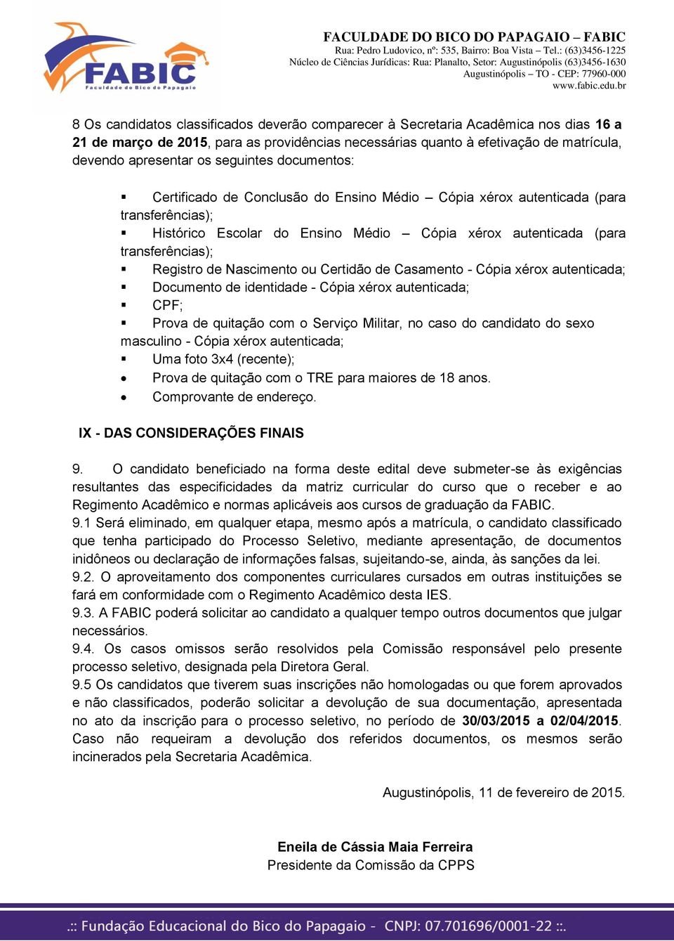 de Nascimento ou Certidão de Casamento - Cópia xérox autenticada; Documento de identidade - Cópia xérox autenticada; CPF; Prova de quitação com o Serviço Militar, no caso do candidato do sexo