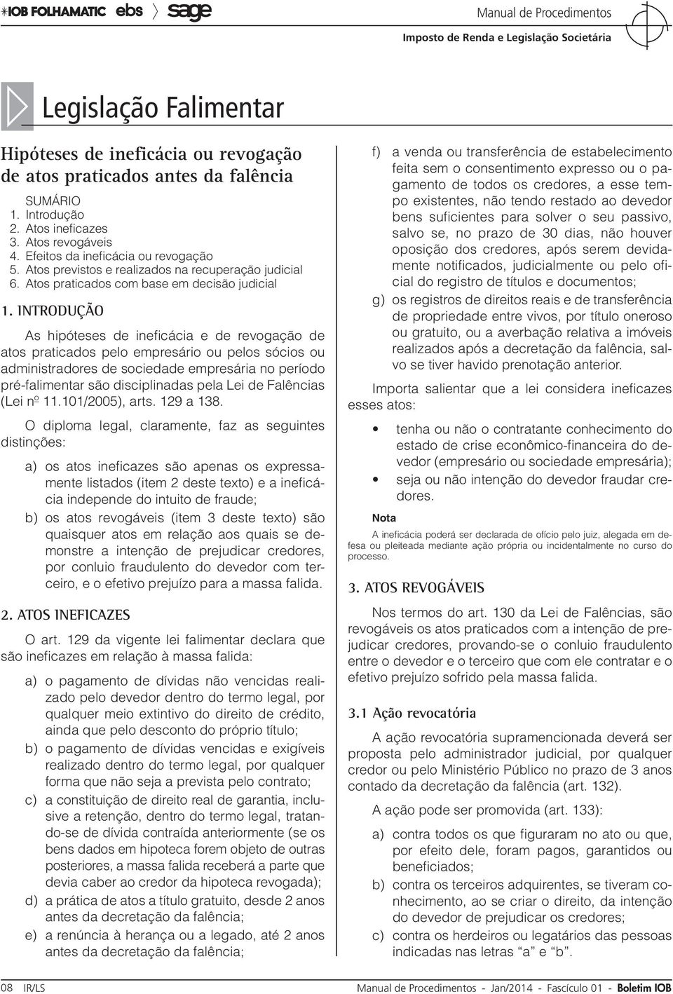 INTRODUÇÃO As hipóteses de ineficácia e de revogação de atos praticados pelo empresário ou pelos sócios ou administradores de sociedade empresária no período pré-falimentar são disciplinadas pela Lei