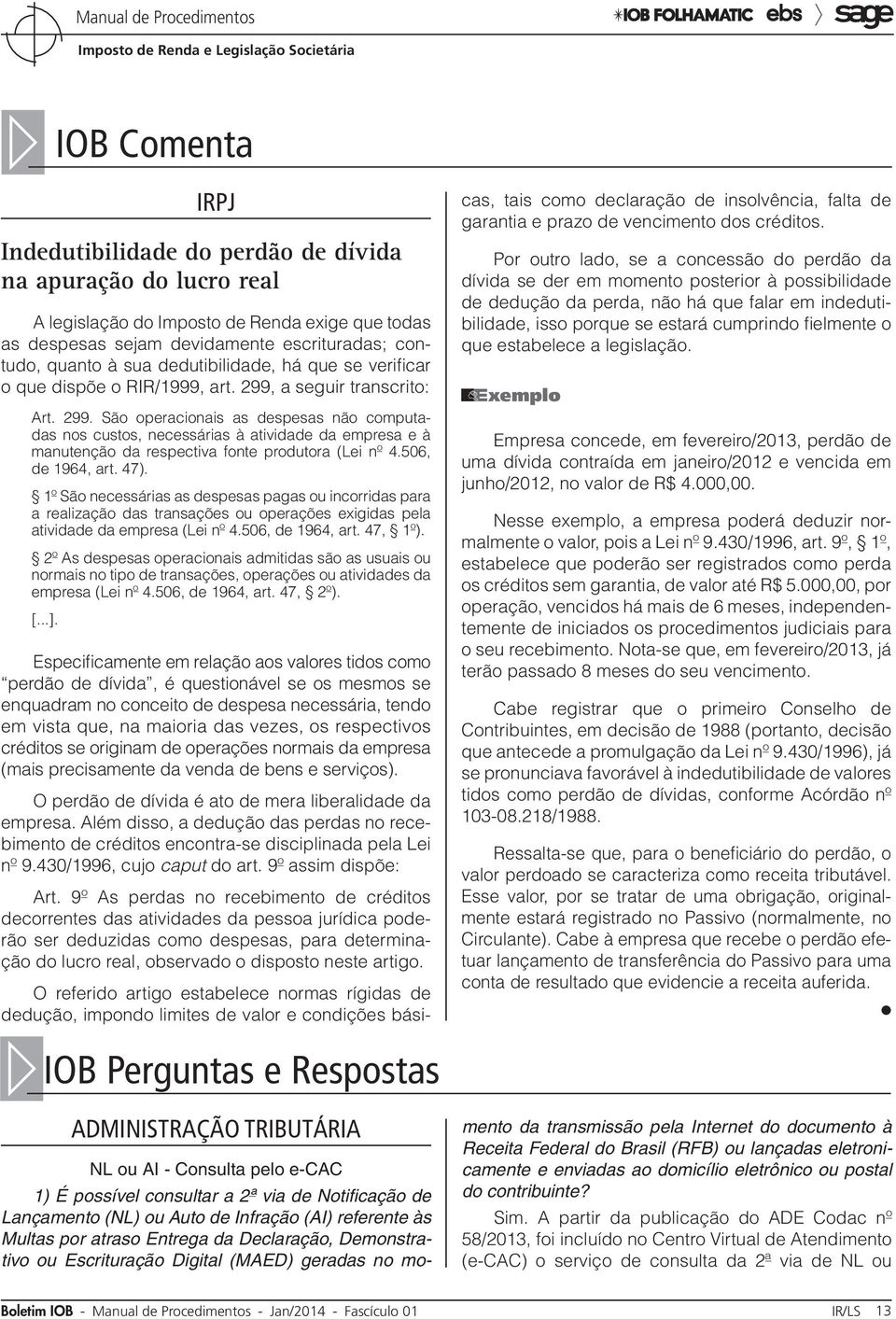 a seguir transcrito: Art. 299. São operacionais as despesas não computadas nos custos, necessárias à atividade da empresa e à manutenção da respectiva fonte produtora (Lei nº 4.506, de 1964, art. 47).