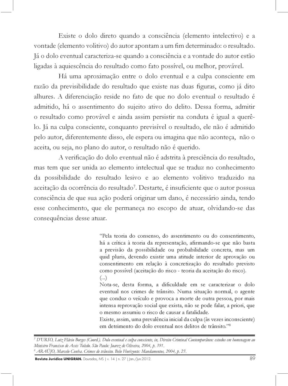 Há uma aproximação entre o dolo eventual e a culpa consciente em razão da previsibilidade do resultado que existe nas duas figuras, como já dito alhures.