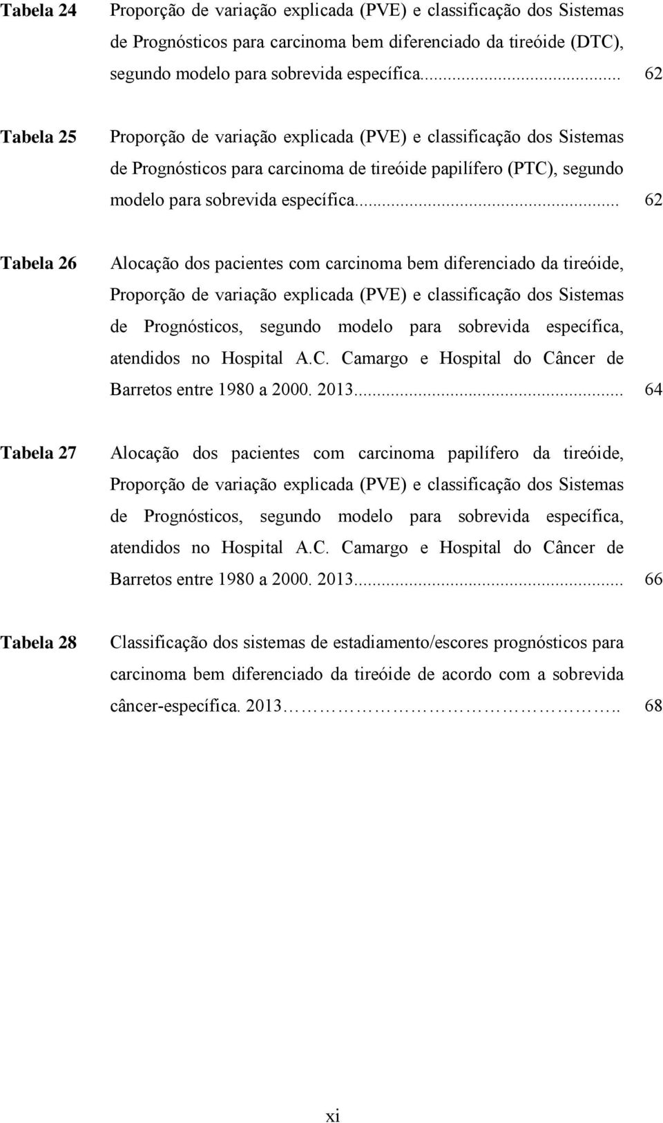 .. 62 Tabela 26 Alocação dos pacientes com carcinoma bem diferenciado da tireóide, Proporção de variação explicada (PVE) e classificação dos Sistemas de Prognósticos, segundo modelo para sobrevida