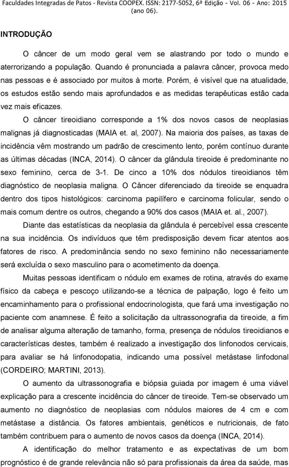 O câncer tireoidiano corresponde a 1% dos novos casos de neoplasias malignas já diagnosticadas (MAIA et. al, 2007).