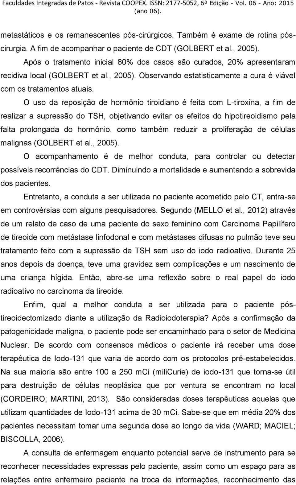 O uso da reposição de hormônio tiroidiano é feita com L-tiroxina, a fim de realizar a supressão do TSH, objetivando evitar os efeitos do hipotireoidismo pela falta prolongada do hormônio, como também