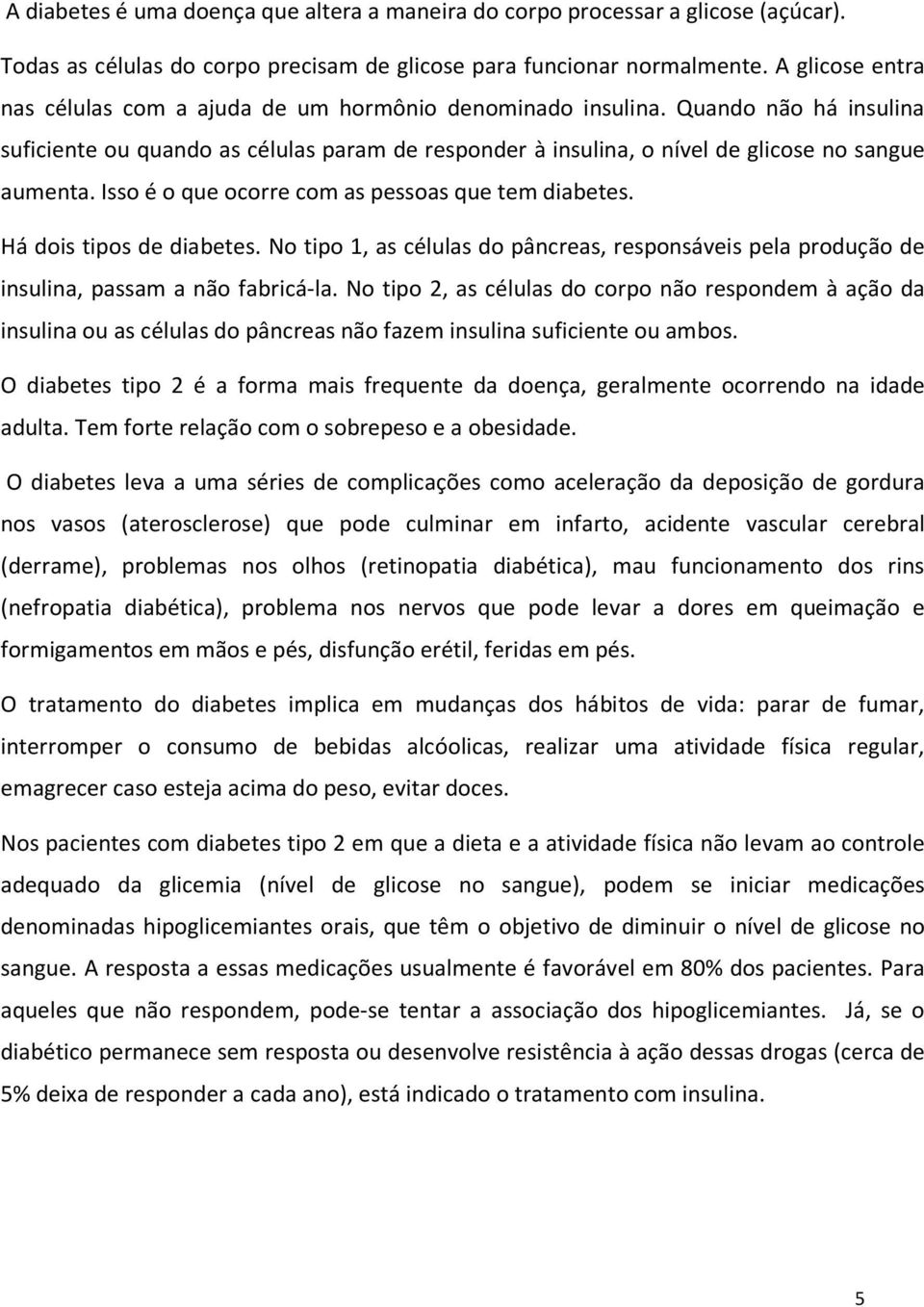 Isso é o que ocorre com as pessoas que tem diabetes. Há dois tipos de diabetes. No tipo 1, as células do pâncreas, responsáveis pela produção de insulina, passam a não fabricá-la.