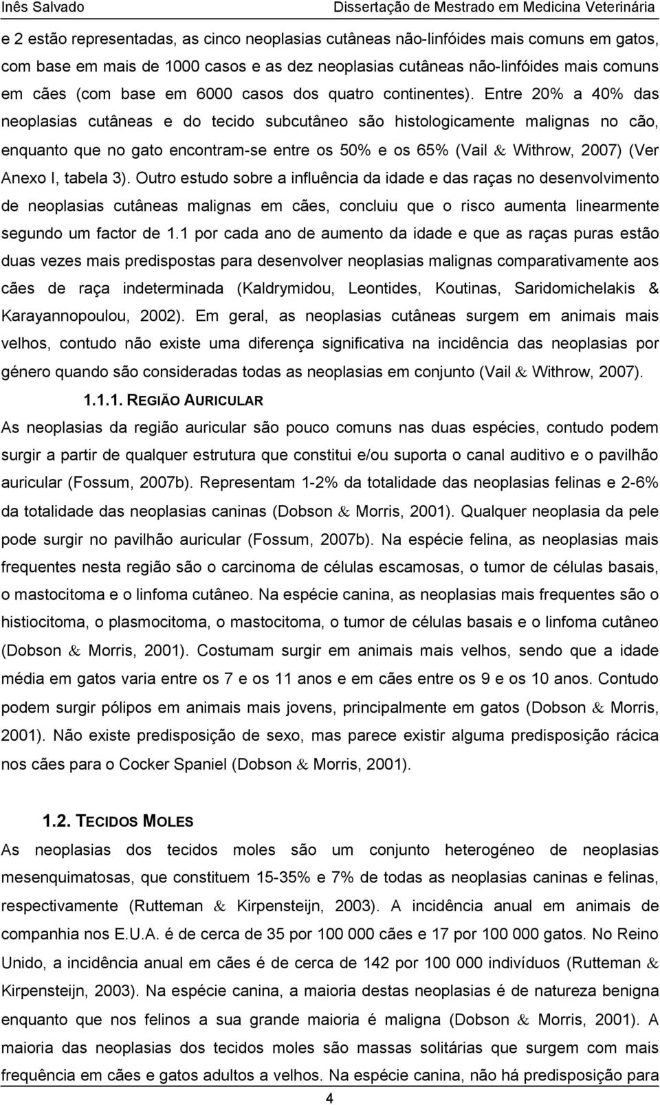 Entre 20% a 40% das neoplasias cutâneas e do tecido subcutâneo são histologicamente malignas no cão, enquanto que no gato encontram-se entre os 50% e os 65% (Vail Withrow, 2007) (Ver Anexo I, tabela