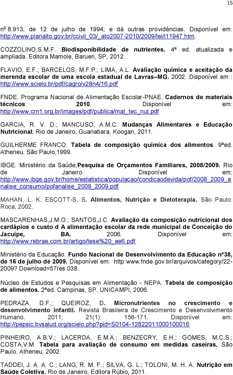 2002. Disponível em : http://www.scielo.br/pdf/cagro/v28n4/16.pdf FNDE. Programa Nacional de Alimentação Escolar-PNAE. Cadernos de materiais técnicos 2010. Disponível em: http://www.crn1.org.