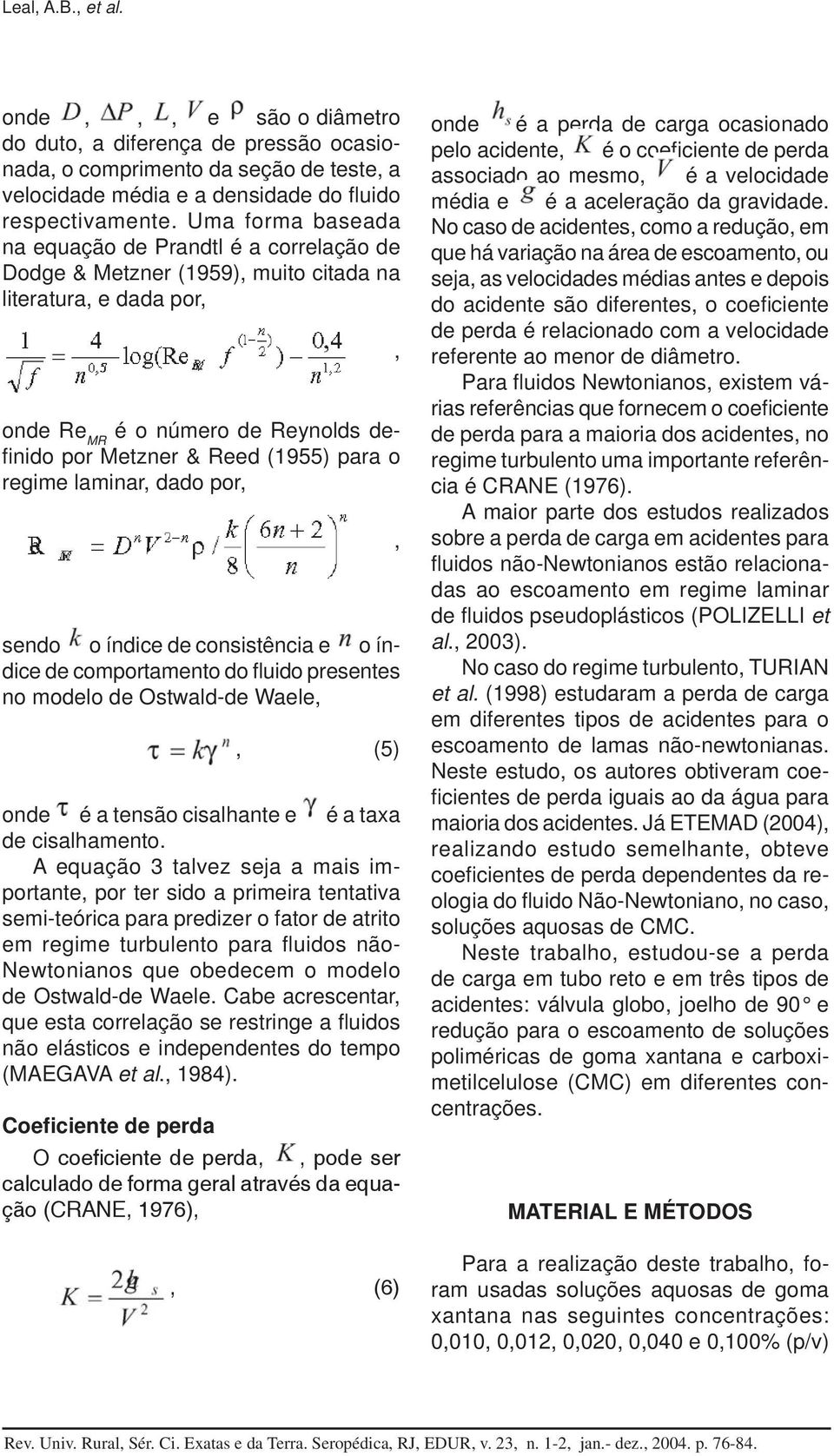 para o regime laminar, dado por, sendo o índice de consistência e o índice de comportamento do fluido presentes no modelo de Ostwald-de Waele,, (5) onde é a tensão cisalhante e é a taxa de