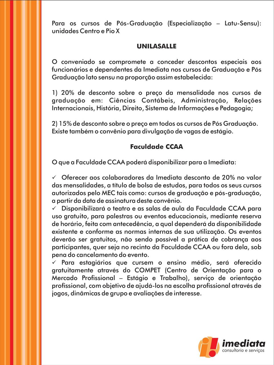 Relações Internacionais, História, Direito, Sistema de Informações e Pedagogia; 2) 15% de desconto sobre o preço em todos os cursos de Pós Graduação.