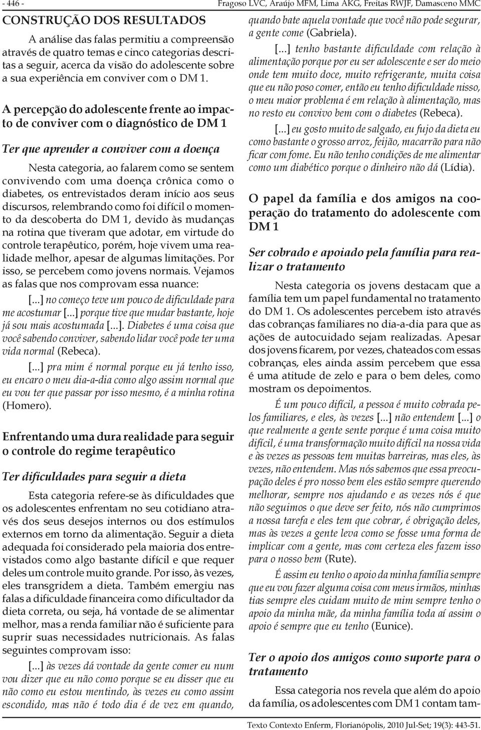 A percepção do adolescente frente ao impacto de conviver com o diagnóstico de DM 1 Ter que aprender a conviver com a doença Nesta categoria, ao falarem como se sentem convivendo com uma doença