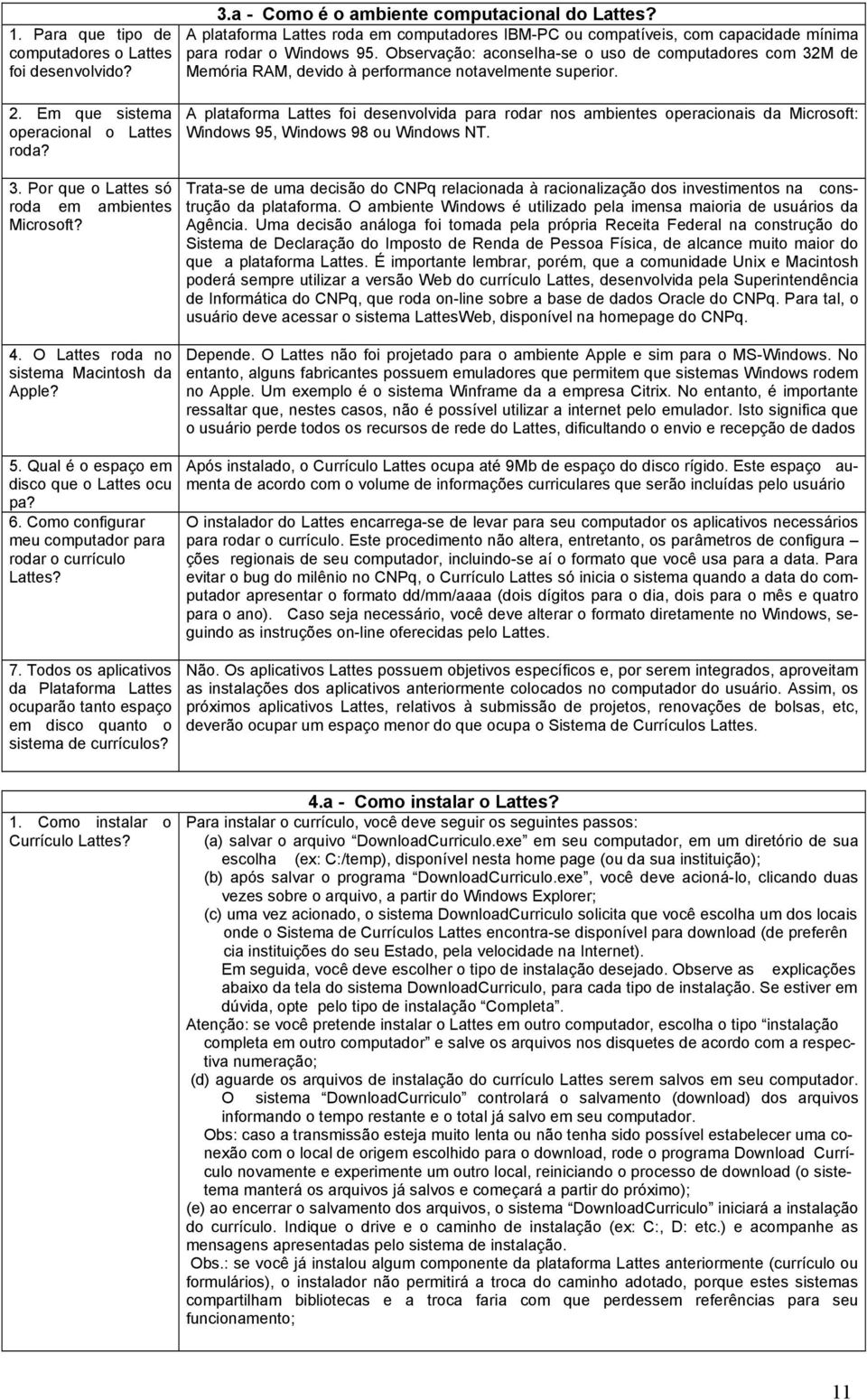 Todos os aplicativos da Plataforma Lattes ocuparão tanto espaço em disco quanto o sistema de currículos? 3.a - Como é o ambiente computacional do Lattes?