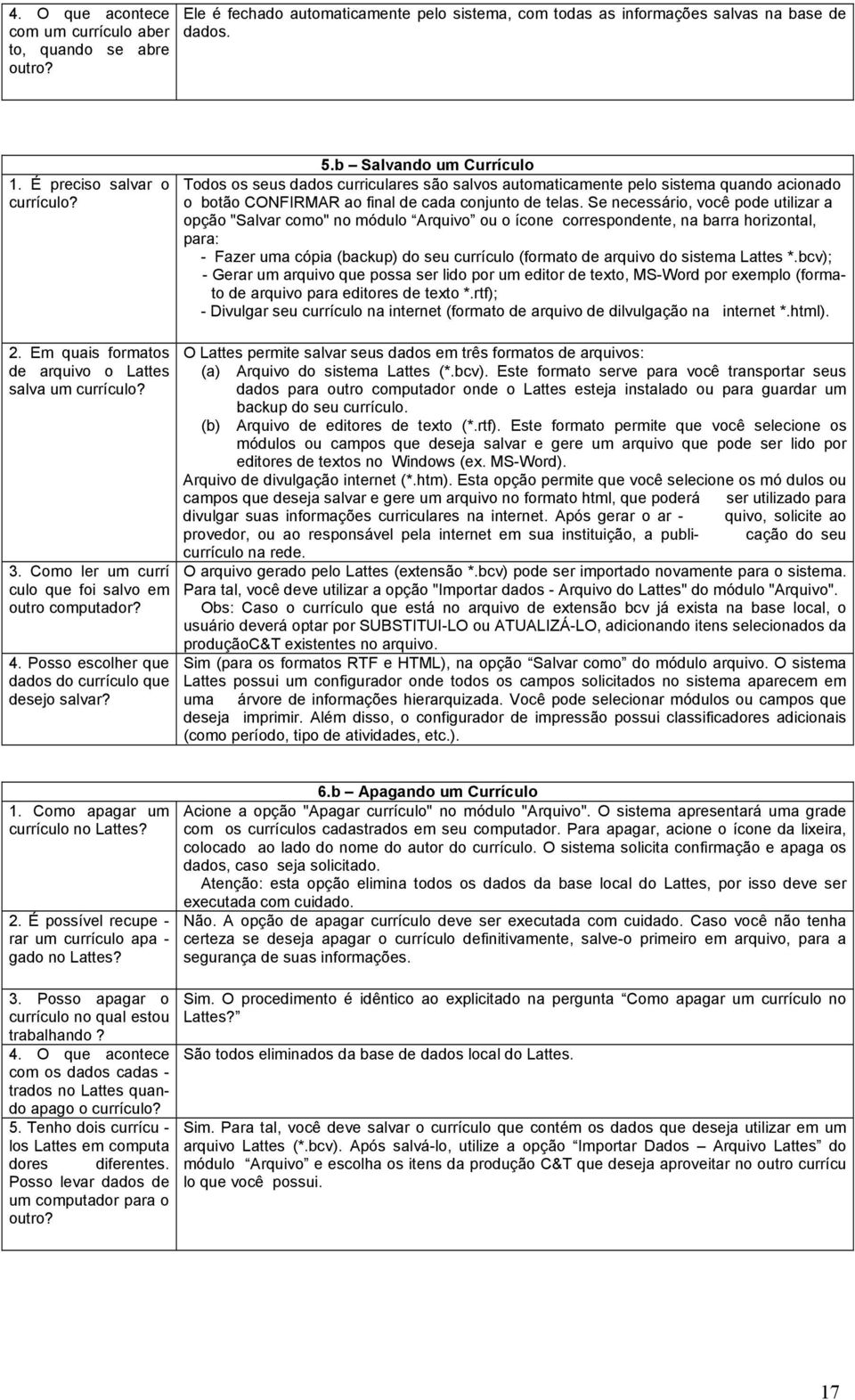 Se necessário, você pode utilizar a opção "Salvar como" no módulo Arquivo ou o ícone correspondente, na barra horizontal, para: - Fazer uma cópia (backup) do seu currículo (formato de arquivo do