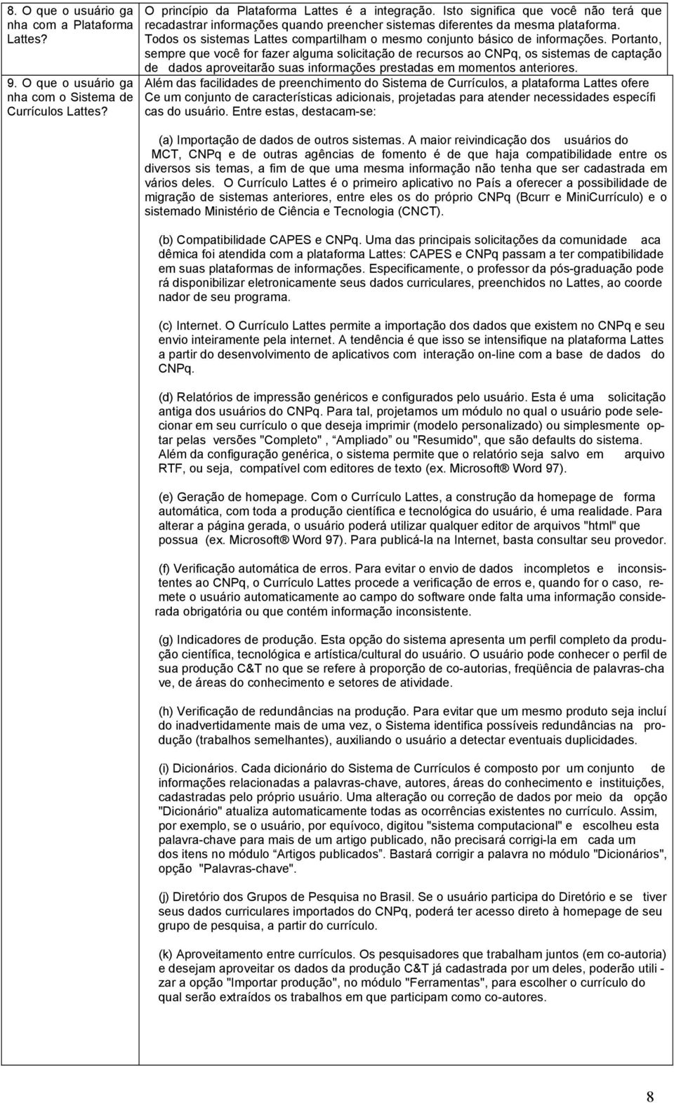 Portanto, sempre que você for fazer alguma solicitação de recursos ao CNPq, os sistemas de captação de dados aproveitarão suas informações prestadas em momentos anteriores.