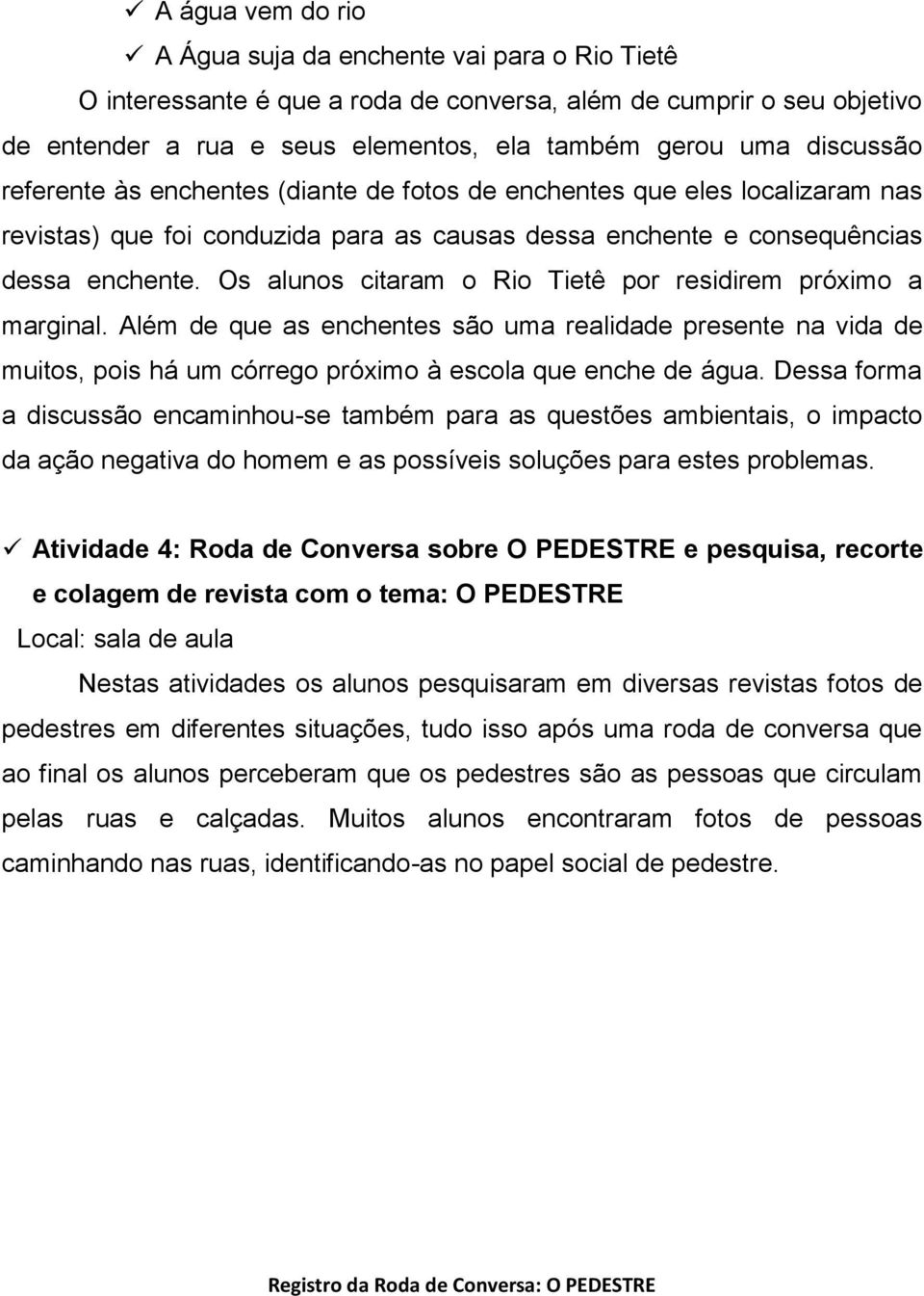 Os alunos citaram o Rio Tietê por residirem próximo a marginal. Além de que as enchentes são uma realidade presente na vida de muitos, pois há um córrego próximo à escola que enche de água.