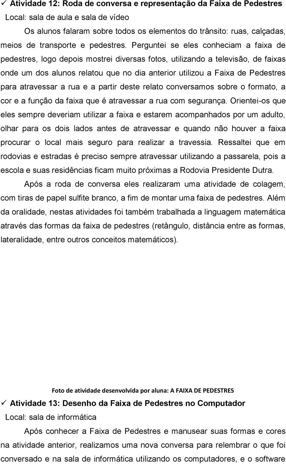 Perguntei se eles conheciam a faixa de pedestres, logo depois mostrei diversas fotos, utilizando a televisão, de faixas onde um dos alunos relatou que no dia anterior utilizou a Faixa de Pedestres