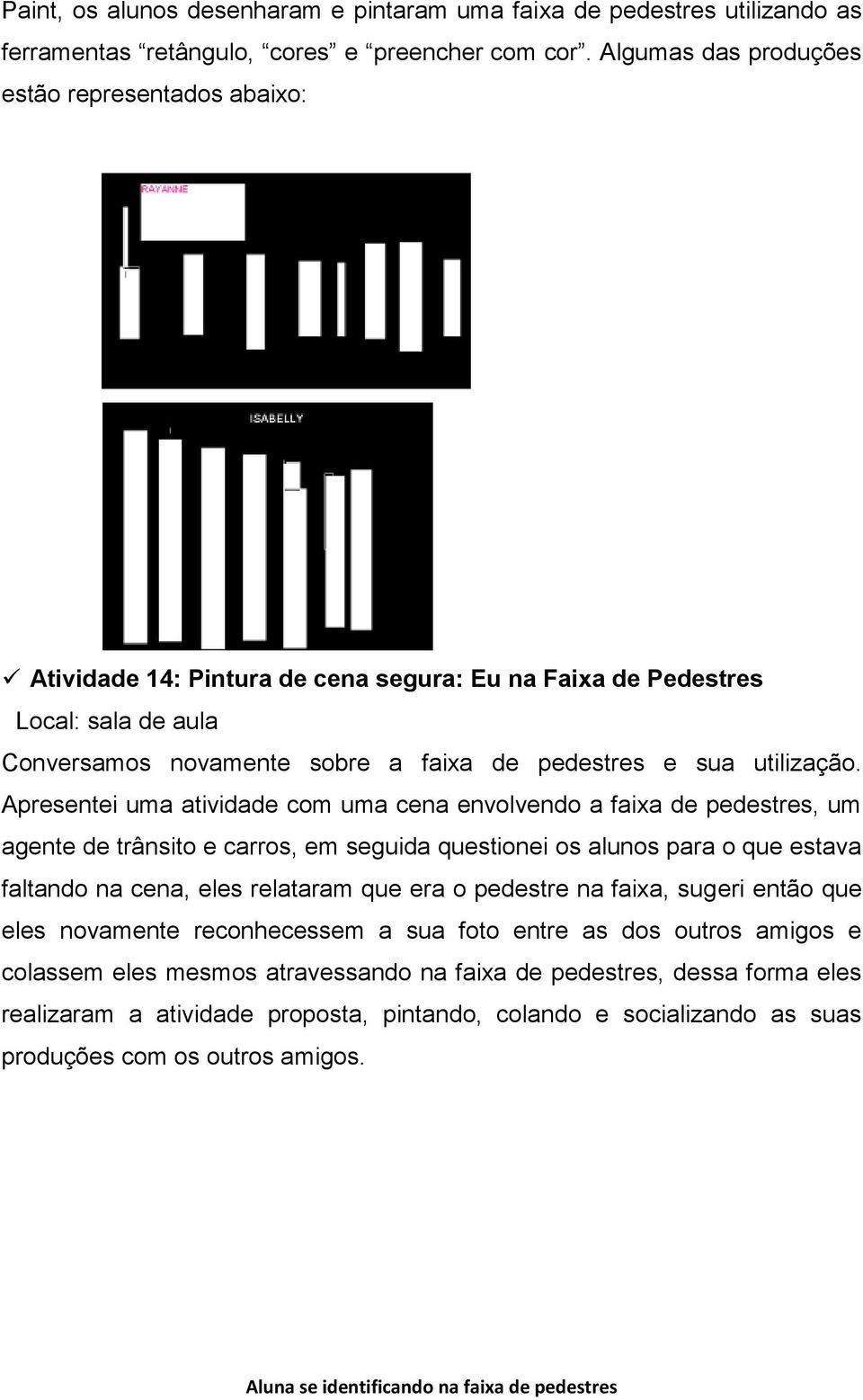 Apresentei uma atividade com uma cena envolvendo a faixa de pedestres, um agente de trânsito e carros, em seguida questionei os alunos para o que estava faltando na cena, eles relataram que era o