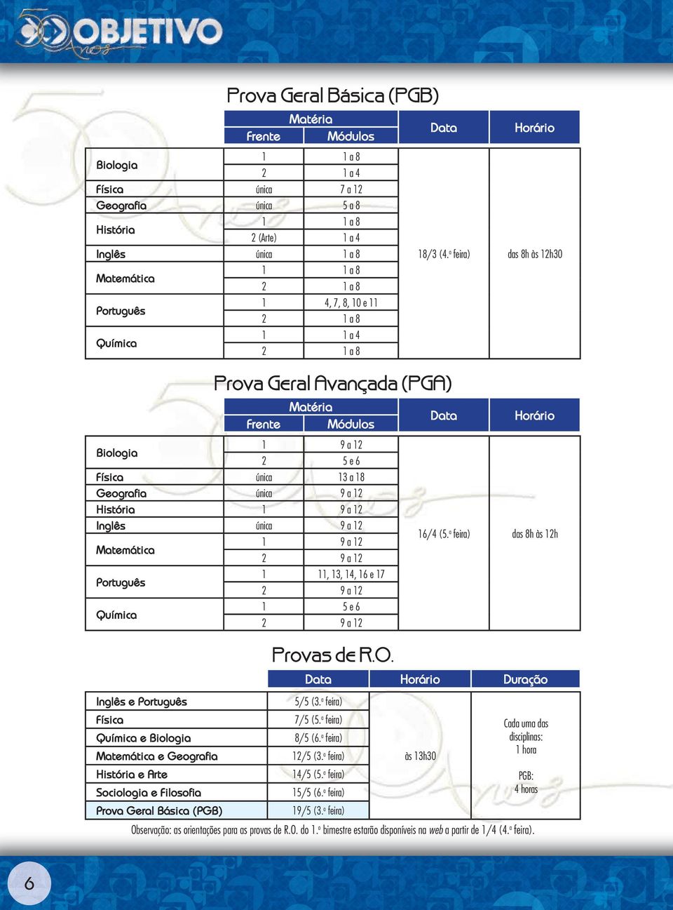 13, 14, 16 e 17 2 9 a 12 1 5 e 6 2 9 a 12 Provas de R.O. Horário 18/3 (4. a feira) das 8h às 12h30 Data Horário 16/4 (5. a feira) das 8h às 12h Data Horário Duração Inglês e 5/5 (3.