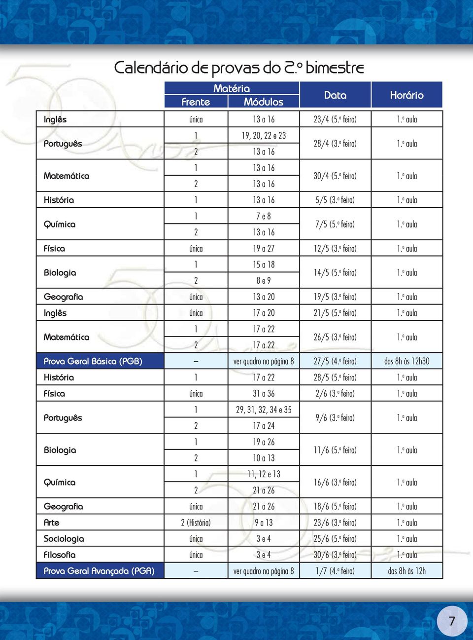 a feira) 1. a aula Inglês única 17 a 20 21/5 (5. a feira) 1. a aula 1 17 a 22 26/5 (3. a feira) 1. a aula 2 17 a 22 Prova Geral Básica (PGB) ver quadro na página 8 27/5 (4.